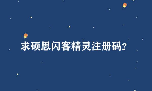 求硕思闪客精灵注册码？