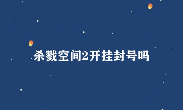 杀戮空间2开挂封号吗