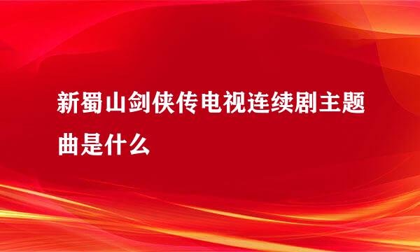 新蜀山剑侠传电视连续剧主题曲是什么