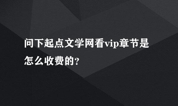 问下起点文学网看vip章节是怎么收费的？