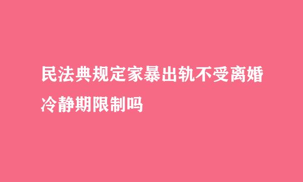 民法典规定家暴出轨不受离婚冷静期限制吗