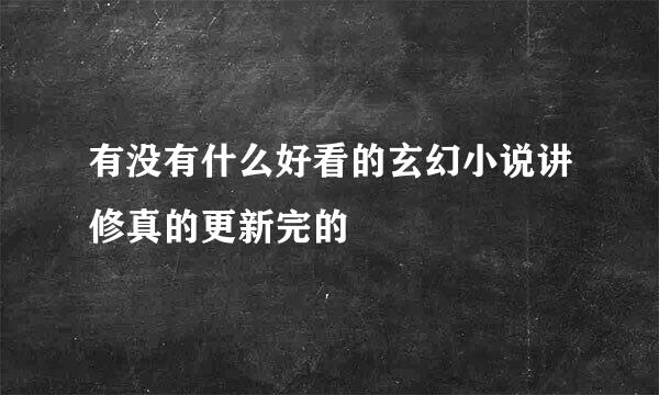 有没有什么好看的玄幻小说讲修真的更新完的