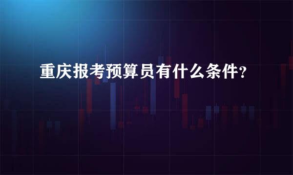 重庆报考预算员有什么条件？