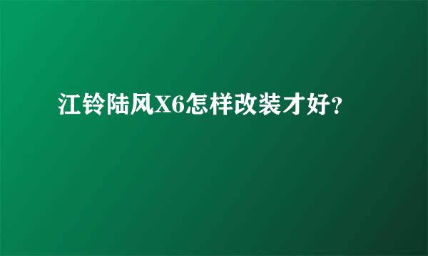 江铃陆风X6怎样改装才好？