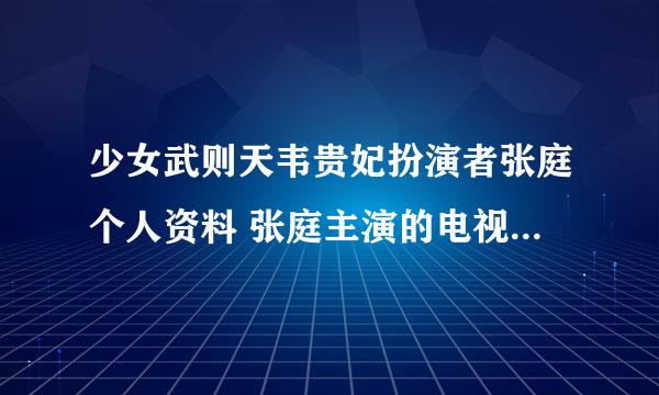 少女武则天韦贵妃扮演者张庭个人资料 张庭主演的电视剧有哪些