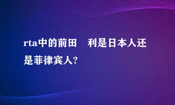 rta中的前田紘利是日本人还是菲律宾人?