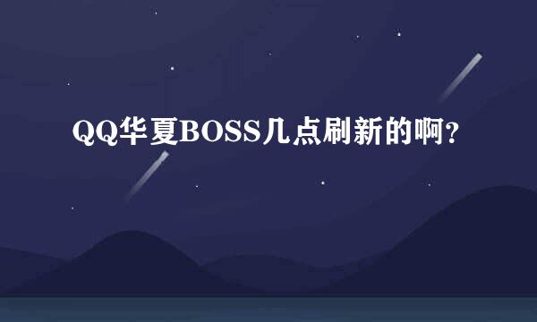 QQ华夏BOSS几点刷新的啊？