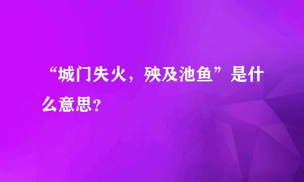 “城门失火，殃及池鱼”是什么意思？