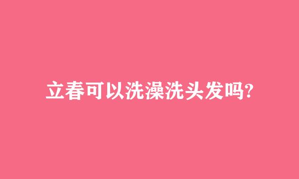 立春可以洗澡洗头发吗?