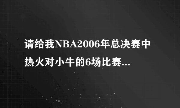 请给我NBA2006年总决赛中热火对小牛的6场比赛的全部比分。