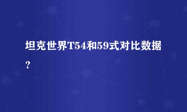 坦克世界T54和59式对比数据？