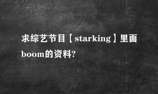 求综艺节目【starking】里面boom的资料?