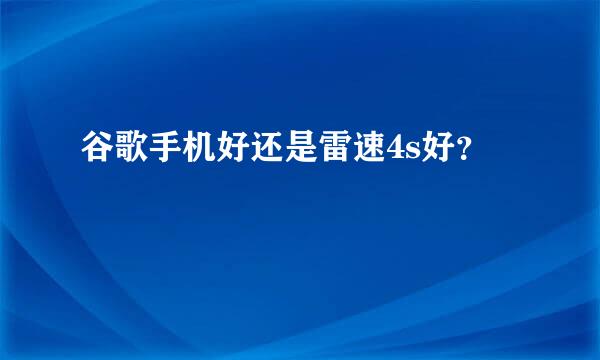 谷歌手机好还是雷速4s好？