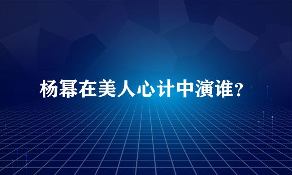 杨幂在美人心计中演谁？