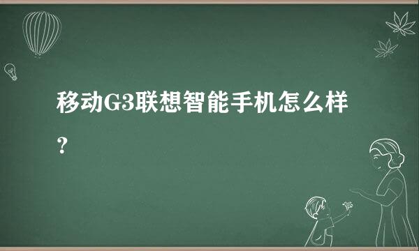 移动G3联想智能手机怎么样？