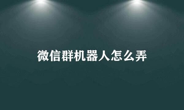 微信群机器人怎么弄