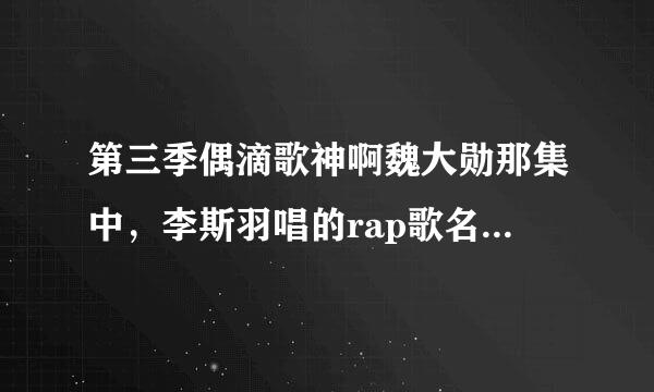 第三季偶滴歌神啊魏大勋那集中，李斯羽唱的rap歌名是什么？