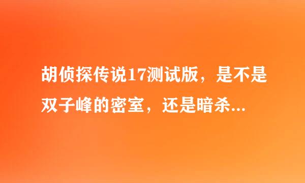 胡侦探传说17测试版，是不是双子峰的密室，还是暗杀？？？？