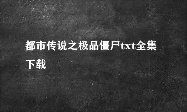 都市传说之极品僵尸txt全集下载