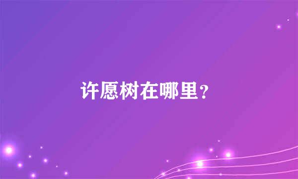 许愿树在哪里？