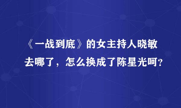 《一战到底》的女主持人晓敏去哪了，怎么换成了陈星光呵？