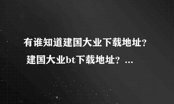 有谁知道建国大业下载地址？ 建国大业bt下载地址？ 建国大业迅雷下载地址？