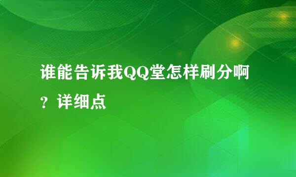 谁能告诉我QQ堂怎样刷分啊？详细点