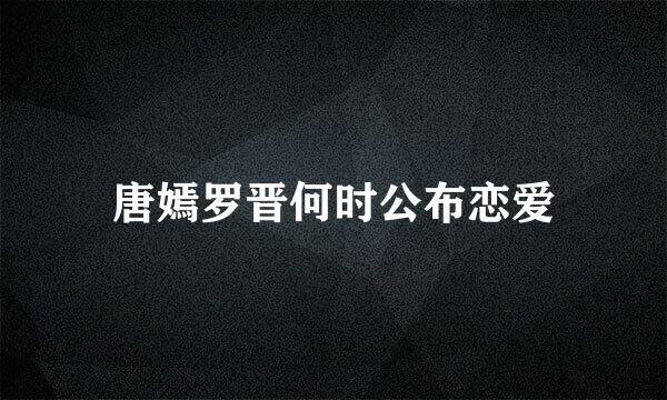 唐嫣罗晋何时公布恋爱