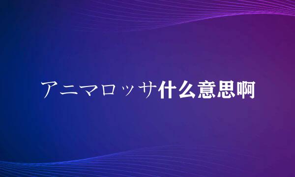 アニマロッサ什么意思啊