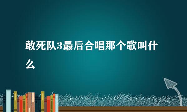 敢死队3最后合唱那个歌叫什么