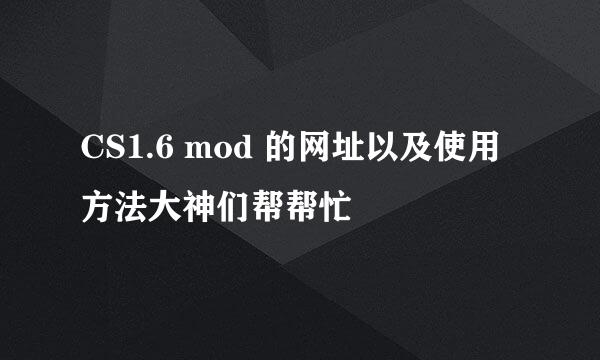 CS1.6 mod 的网址以及使用方法大神们帮帮忙