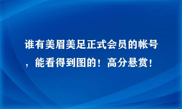 谁有美眉美足正式会员的帐号，能看得到图的！高分悬赏！