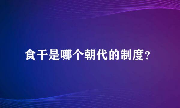 食干是哪个朝代的制度？