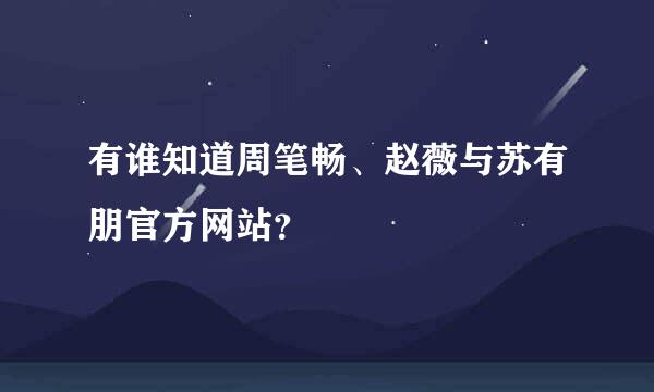 有谁知道周笔畅、赵薇与苏有朋官方网站？