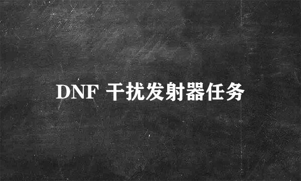 DNF 干扰发射器任务