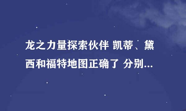 龙之力量探索伙伴 凯蒂、黛西和福特地图正确了 分别选第几个答案 求大神指点 跪求