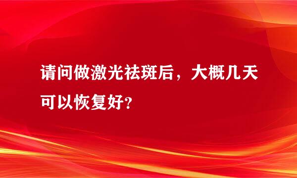 请问做激光祛斑后，大概几天可以恢复好？