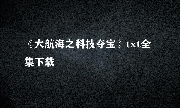 《大航海之科技夺宝》txt全集下载