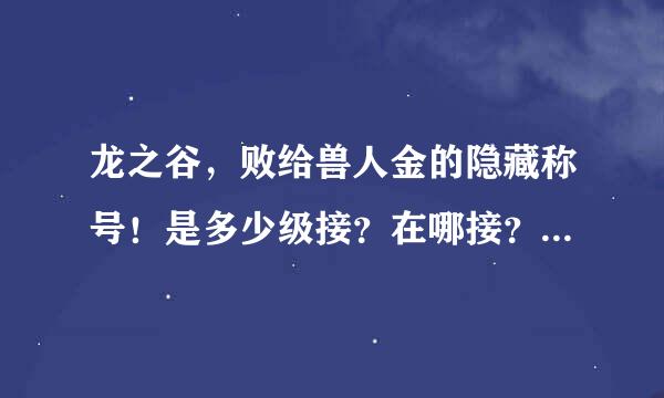 龙之谷，败给兽人金的隐藏称号！是多少级接？在哪接？怎么做？我看网上说要组队？其实我40级咯只要那个称