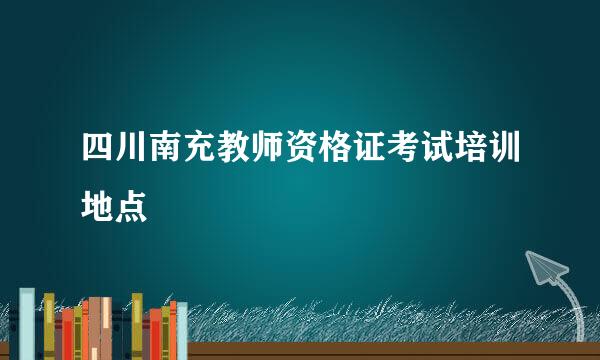 四川南充教师资格证考试培训地点