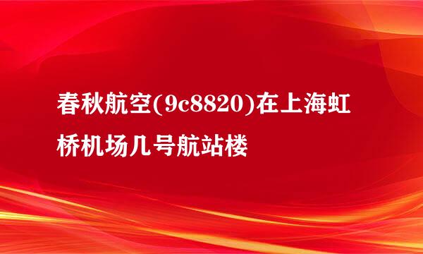 春秋航空(9c8820)在上海虹桥机场几号航站楼