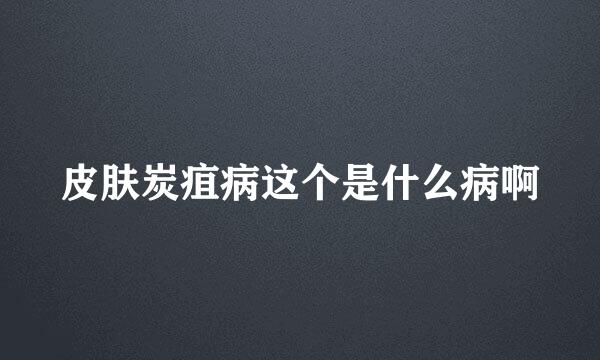 皮肤炭疽病这个是什么病啊