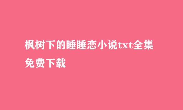 枫树下的睡睡恋小说txt全集免费下载