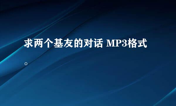 求两个基友的对话 MP3格式。