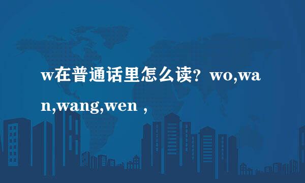 w在普通话里怎么读？wo,wan,wang,wen ,