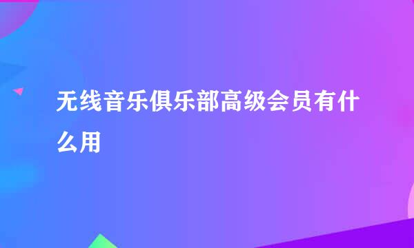 无线音乐俱乐部高级会员有什么用