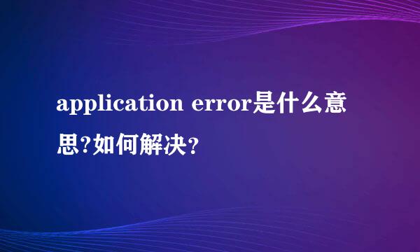 application error是什么意思?如何解决？