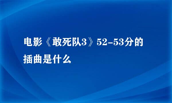 电影《敢死队3》52-53分的插曲是什么