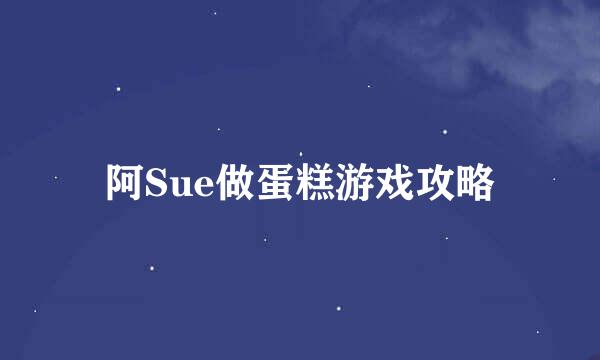 阿Sue做蛋糕游戏攻略