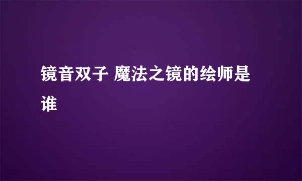 镜音双子 魔法之镜的绘师是谁